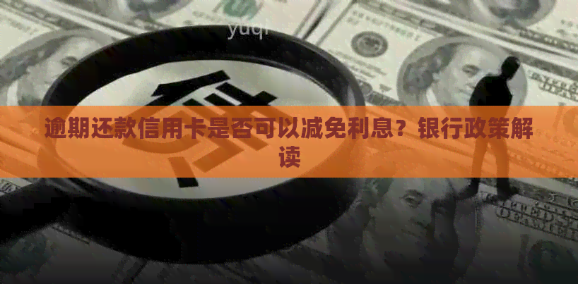 逾期还款信用卡是否可以减免利息？银行政策解读