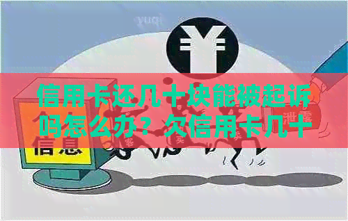 信用卡还几十块能被起诉吗怎么办？欠信用卡几十块钱的后果和处理方法