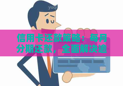 信用卡还款策略：每月分期还款，全面解决逾期和利息问题