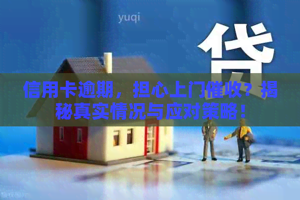 信用卡逾期，担心上门？揭秘真实情况与应对策略！