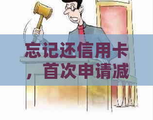 忘记还信用卡，首次申请减免可行吗？安全保障如何？