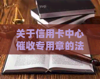 关于信用卡中心专用章的法律效力和使用问题探讨