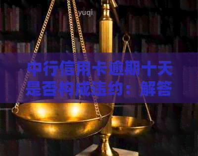 中行信用卡逾期十天是否构成违约：解答与影响分析