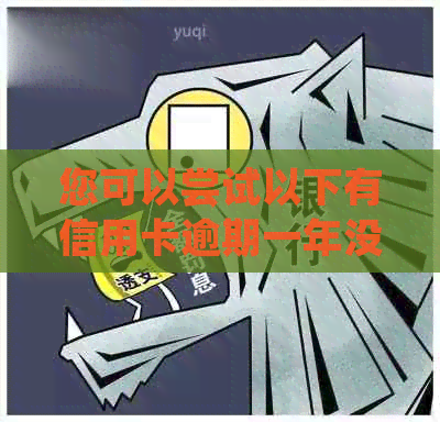 您可以尝试以下有信用卡逾期一年没事的吗？nn希望这可以帮到您！