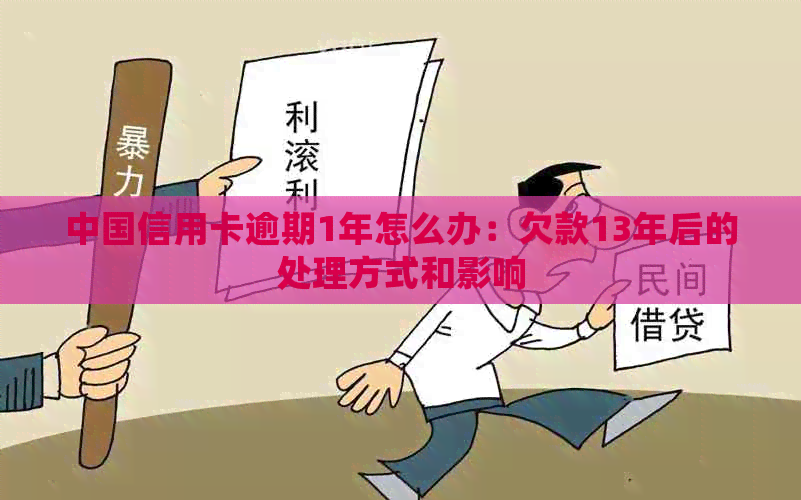 中国信用卡逾期1年怎么办：欠款13年后的处理方式和影响