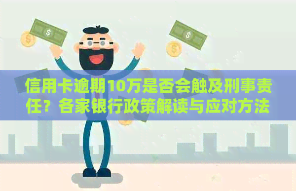 信用卡逾期10万是否会触及刑事责任？各家银行政策解读与应对方法一文解析