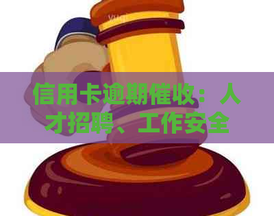 信用卡逾期：人才招聘、工作安全、合规操作指南