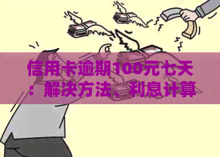 信用卡逾期100元七天：解决方法、利息计算与逾期影响全解析