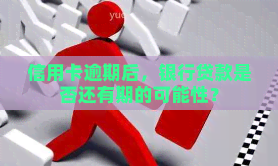 信用卡逾期后，银行贷款是否还有期的可能性？