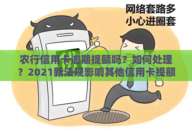 农行信用卡逾期提额吗？如何处理？2021新法规影响其他信用卡提额吗？