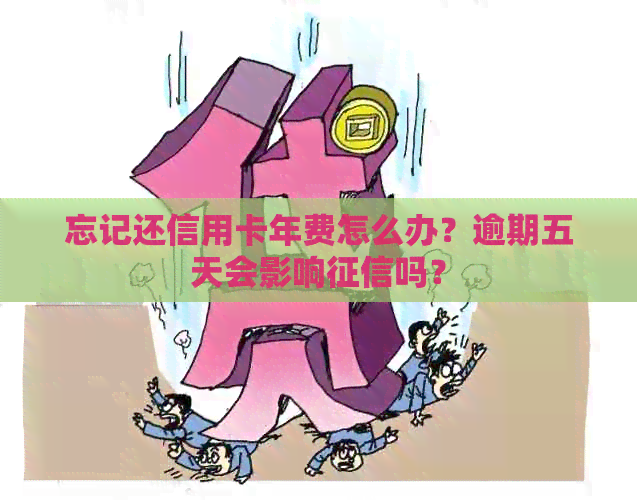 忘记还信用卡年费怎么办？逾期五天会影响吗？