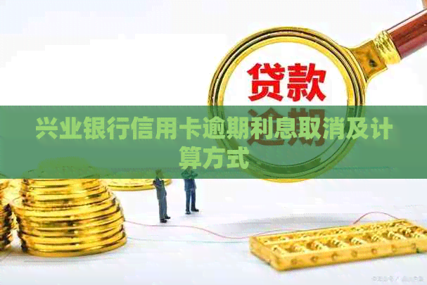 兴业银行信用卡逾期利息取消及计算方式