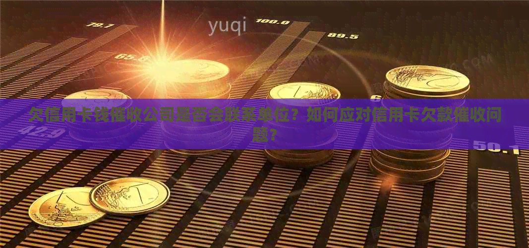 欠信用卡钱公司是否会联系单位？如何应对信用卡欠款问题？