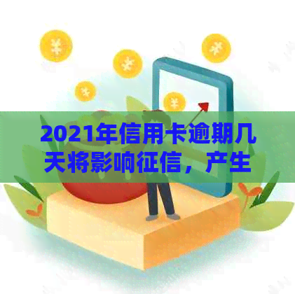 2021年信用卡逾期几天将影响，产生罚息并可能导致起诉。