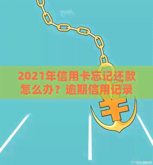 2021年信用卡忘记还款怎么办？逾期信用记录如何恢复？