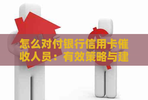 怎么对付银行信用卡人员：有效策略与建议