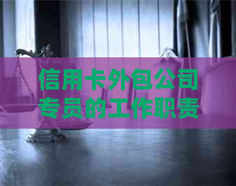 信用卡外包公司专员的工作职责与实践：以岗位为例