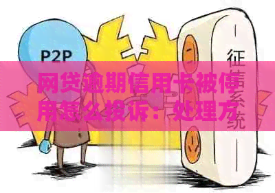 网贷逾期信用卡被停用怎么投诉：处理方法及应对措