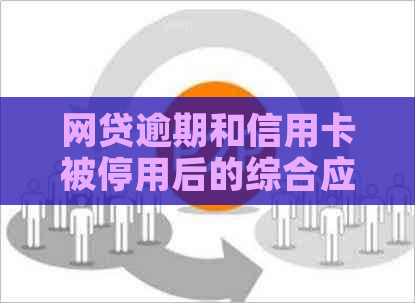 网贷逾期和信用卡被停用后的综合应对策略：如何解决此问题？