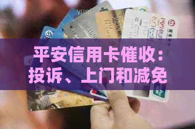平安信用卡：投诉、上门和减免真实情况揭秘