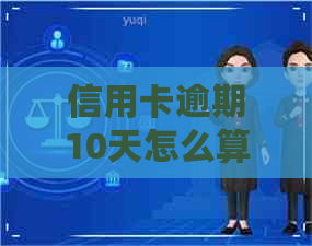 信用卡逾期10天怎么算