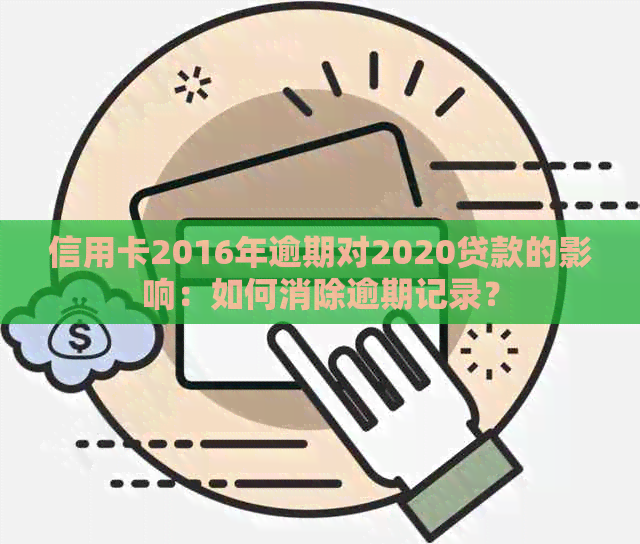 信用卡2016年逾期对2020贷款的影响：如何消除逾期记录？