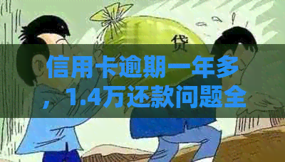 信用卡逾期一年多，1.4万还款问题全面解析与解决方案