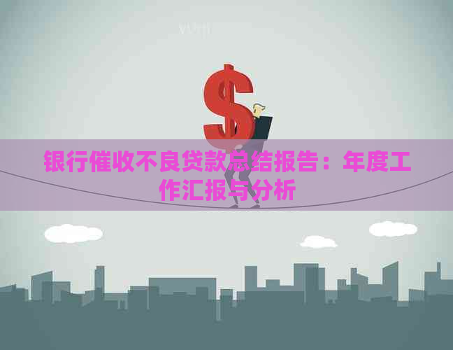银行不良贷款总结报告：年度工作汇报与分析