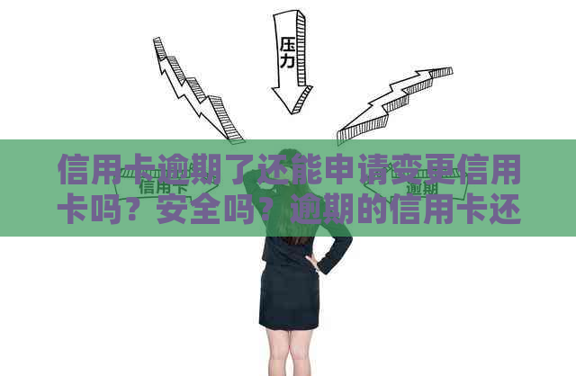 信用卡逾期了还能申请变更信用卡吗？安全吗？逾期的信用卡还能养卡吗？