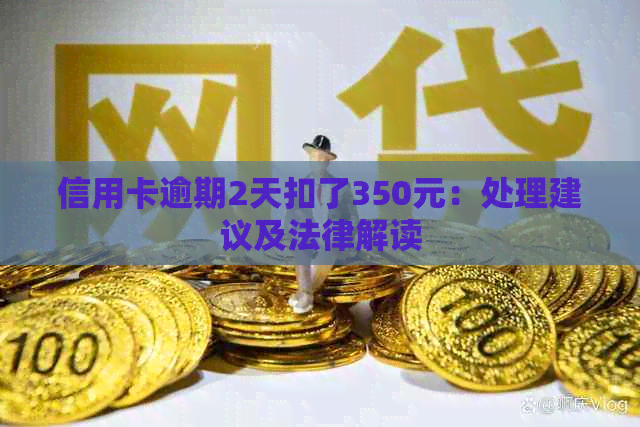 信用卡逾期2天扣了350元：处理建议及法律解读