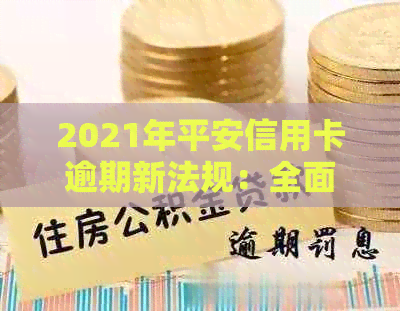 2021年平安信用卡逾期新法规：全面解读、影响与应对策略