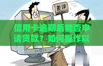 信用卡逾期后能否申请贷款？如何操作以确保安全并解决逾期未还款的问题？