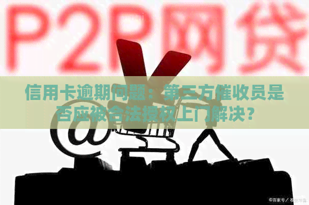 信用卡逾期问题：第三方员是否应被合法授权上门解决？