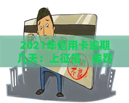 2021年信用卡逾期几天：上、挨罚息、算逾期及是否会被起诉