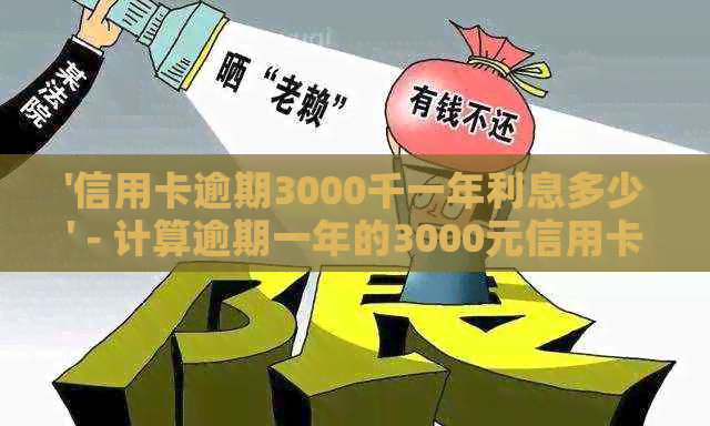 '信用卡逾期3000千一年利息多少' - 计算逾期一年的3000元信用卡利息