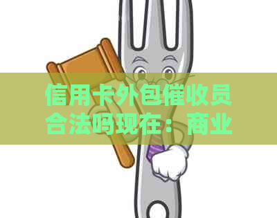 信用卡外包员合法吗现在：商业银行逾期体验揭秘