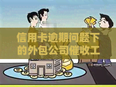 信用卡逾期问题下的外包公司工作体验：挑战、策略与心得