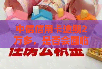 中信信用卡逾期2万多，是否会面临起诉？如何解决逾期问题以避免法律纠纷？