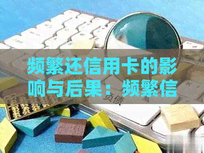 频繁还信用卡的影响与后果：频繁信用卡、分期和取现