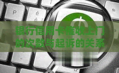 银行信用卡上门的次数与起诉的关系，如何避免被起诉及应对策略