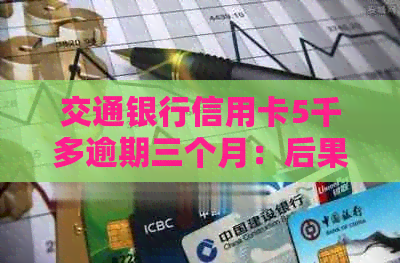 交通银行信用卡5千多逾期三个月：后果与处理方法