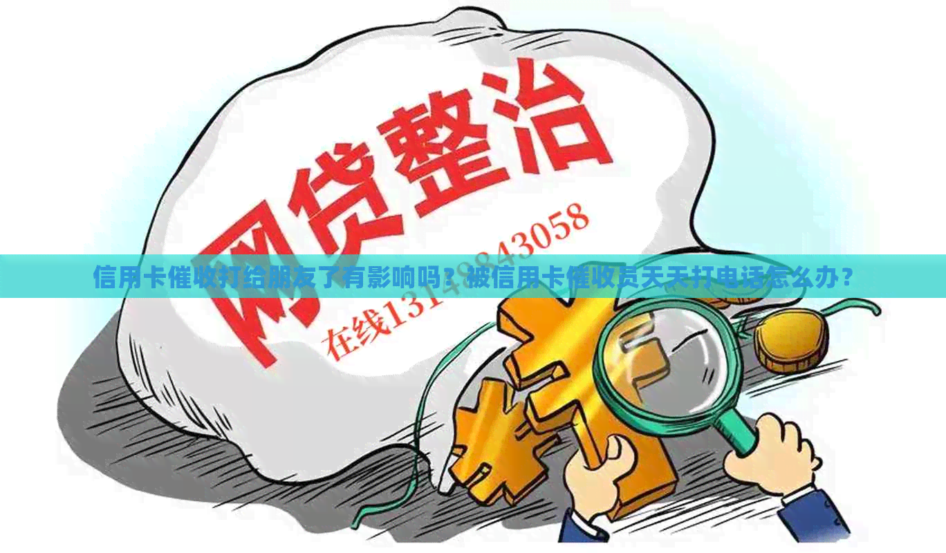 信用卡打给朋友了有影响吗？被信用卡员天天打电话怎么办？