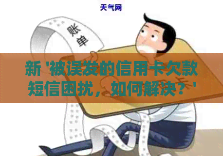 新 '被误发的信用卡欠款短信困扰，如何解决？'