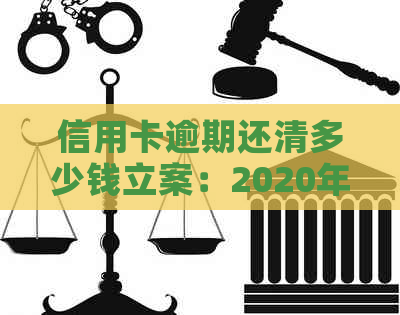 信用卡逾期还清多少钱立案：2020年欠款情况及影响解析