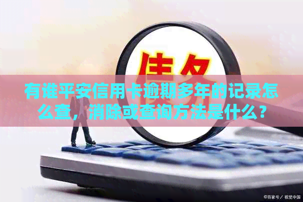 有谁平安信用卡逾期多年的记录怎么查，消除或查询方法是什么？