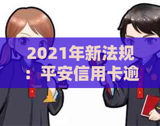 2021年新法规：平安信用卡逾期还款政策调整与解读