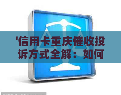 '信用卡重庆投诉方式全解：如何有效投诉并避免不必要的？'