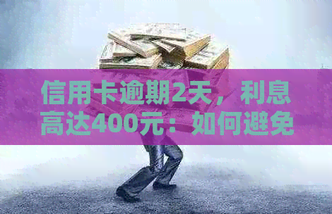 信用卡逾期2天，利息高达400元：如何避免过度债务？