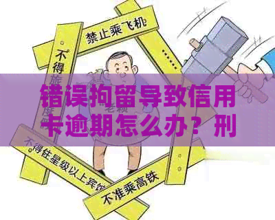 错误拘留导致信用卡逾期怎么办？刑事拘留引发信用违约，影响吗？