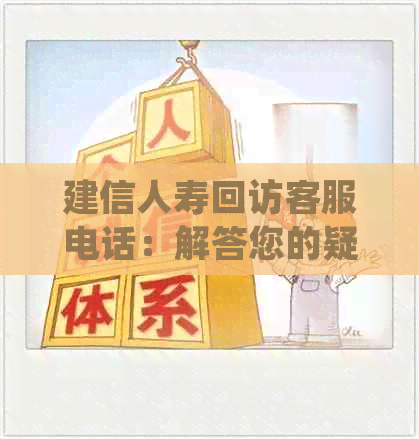 建信人寿回访客服电话：解答您的疑问、提供全方位服务及支持